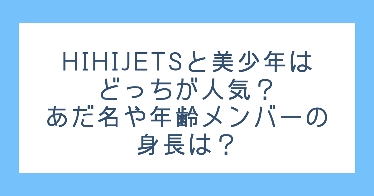 Hihijetsと美少年はどっちが人気 あだ名や年齢メンバーの身長は Haruruのblog