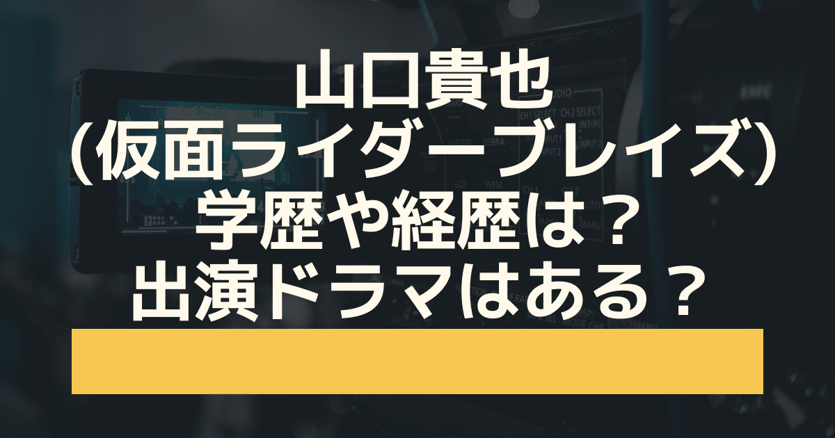 山口貴也 仮面ライダーブレイズ の学歴や経歴は 高校や大学は Haruruのblog