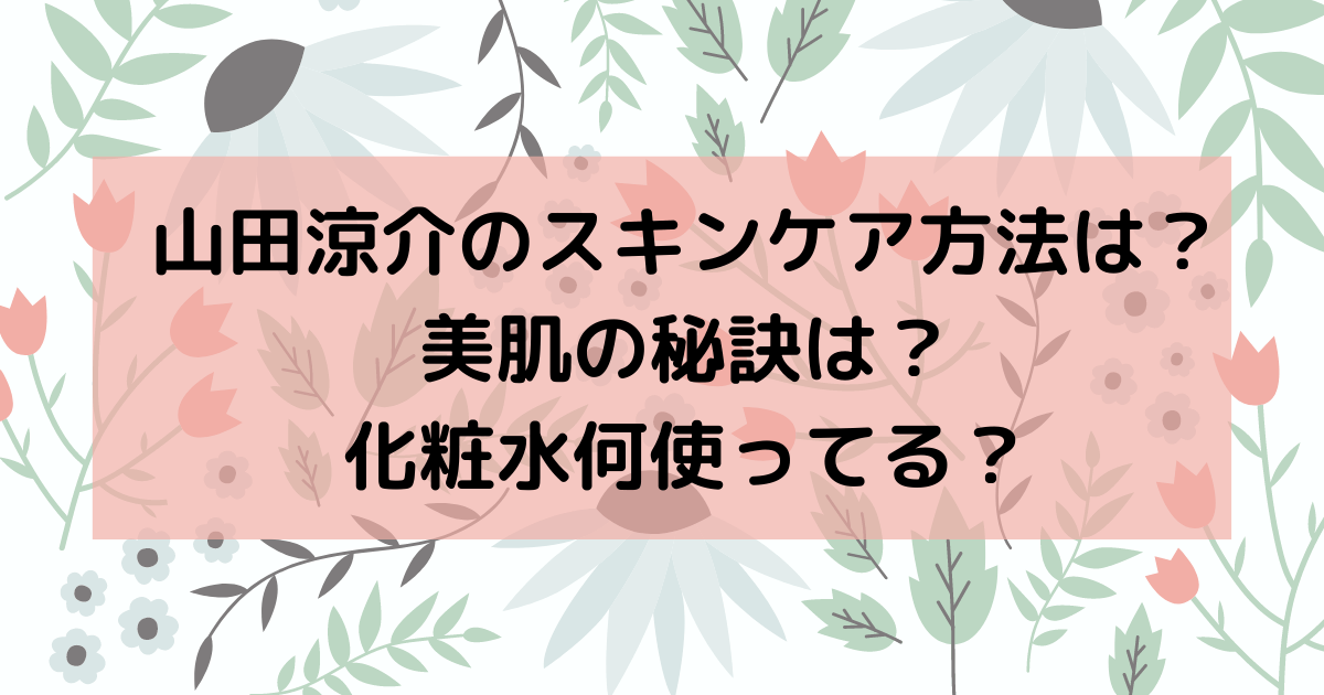 山田涼介のスキンケア方法は 美肌の秘訣は 化粧水何使ってる Haruruのblog